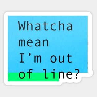 Whatcha mean I'm out of line? Sticker